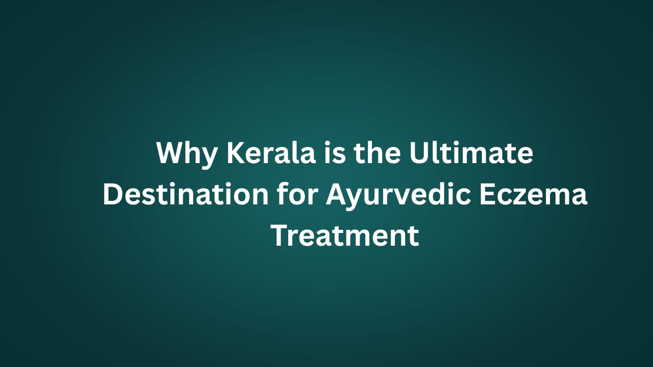 Why Kerala is the Best Destination for Ayurvedic Eczema Treatment